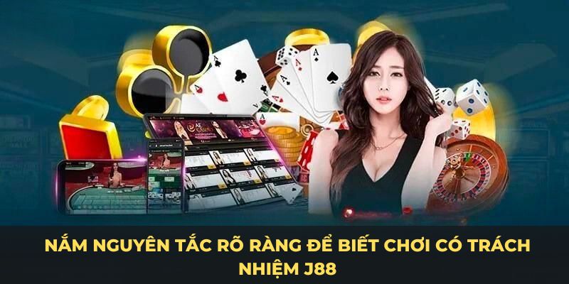 Nắm nguyên tắc rõ ràng để biết chơi có trách nhiệm J88