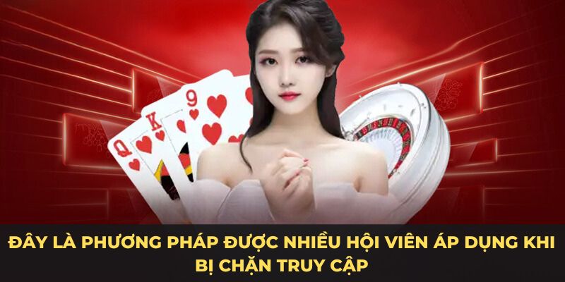 Đây là phương pháp được nhiều hội viên áp dụng khi bị chặn truy cập