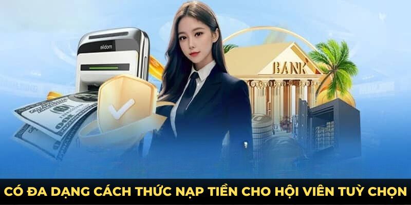 Có đa dạng cách thức nạp tiền cho hội viên tuỳ chọn