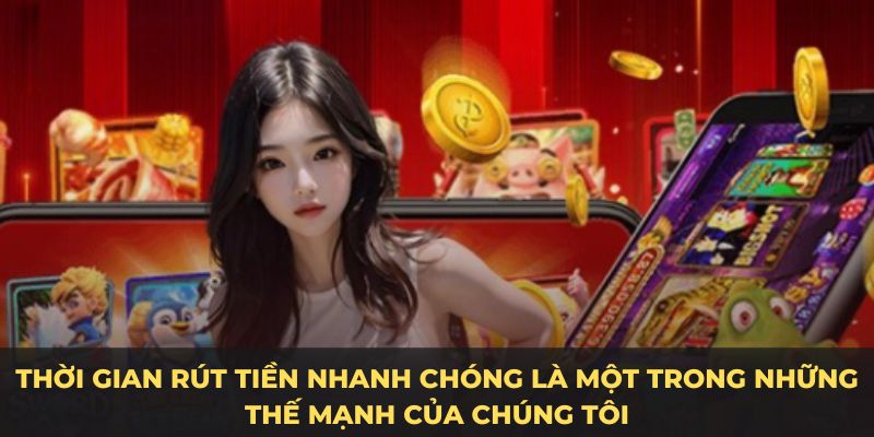 Thời gian rút tiền nhanh chóng là một trong những thế mạnh của chúng tôi