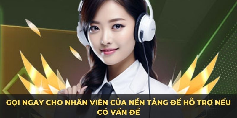 Gọi ngay cho nhân viên của nền tảng để hỗ trợ nếu có vấn đề